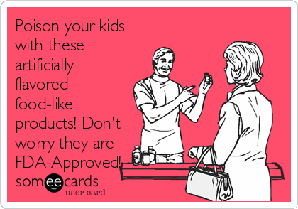 Poison your kids
with these
artificially
flavored
food-like
products! Don't
worry they are
FDA-Approved!