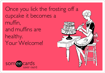 Once you lick the frosting off a
cupcake it becomes a
muffin,
and muffins are
healthy. 
Your Welcome!