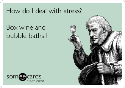 How do I deal with stress?

Box wine and
bubble baths!!