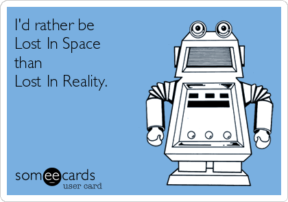 I'd rather be
Lost In Space 
than
Lost In Reality.