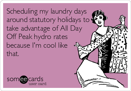 Scheduling my laundry days 
around statutory holidays to
take advantage of All Day
Off Peak hydro rates
because I'm cool like
that.