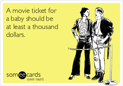 A movie ticket for
a baby should be
at least a thousand
dollars.