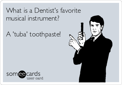 What is a Dentist's favorite
musical instrument?

A 'tuba' toothpaste!