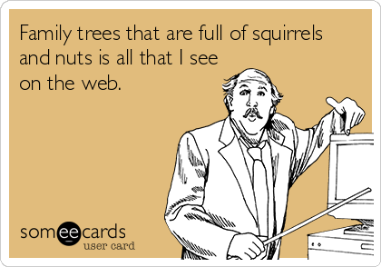 Family trees that are full of squirrels
and nuts is all that I see
on the web.