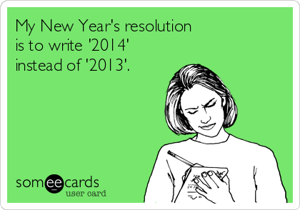 My New Year's resolution 
is to write '2014'
instead of '2013'.