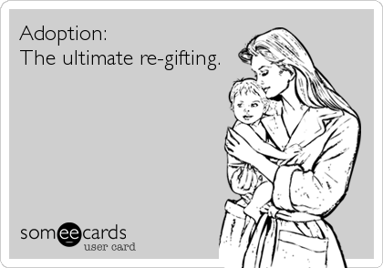 Adoption:
The ultimate re-gifting.