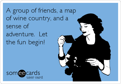 A group of friends, a map
of wine country, and a
sense of
adventure.  Let
the fun begin!