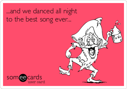 ...and we danced all night
to the best song ever...