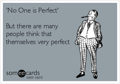 'No One is Perfect'

But there are many
people think that
themselves very perfect