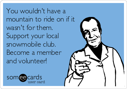 You wouldn't have a
mountain to ride on if it
wasn't for them. 
Support your local
snowmobile club.
Become a member
and volunteer!