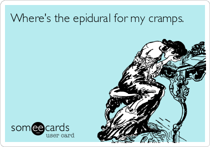 Where's the epidural for my cramps.