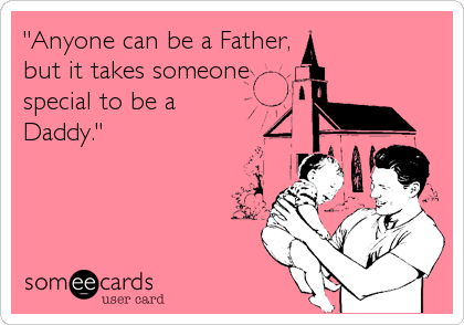 "Anyone can be a Father,
but it takes someone
special to be a
Daddy."