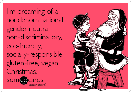 I'm dreaming of a nondenominational, gender-neutral, non-discriminatory, eco-friendly, socially-responsible, gluten-free, vegan Christmas.