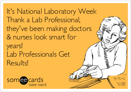 It's National Laboratory Week
Thank a Lab Professional,
they've been making doctors
& nurses look smart for
years! 
Lab Professionals Get
Res