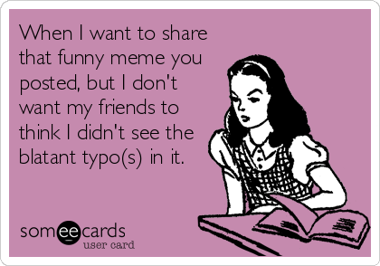 When I want to share
that funny meme you
posted, but I don't
want my friends to
think I didn't see the
blatant typo(s) in it.