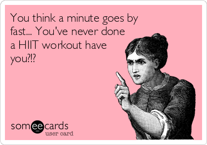 You think a minute goes by
fast... You've never done
a HIIT workout have
you?!?