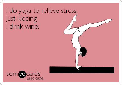 I do yoga to relieve stress.
Just kidding
I drink wine.