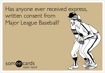 Has anyone ever received express,
written consent from
Major League Baseball?