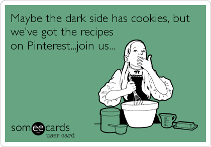 Maybe the dark side has cookies, but
we've got the recipes
on Pinterest...join us...