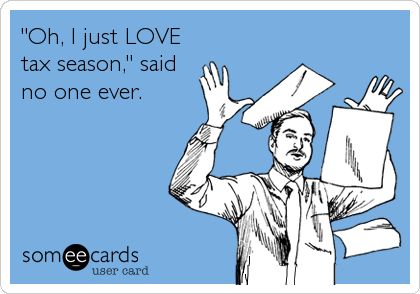 "Oh, I just LOVE
tax season," said
no one ever.