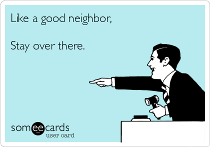 Like a good neighbor,

Stay over there.