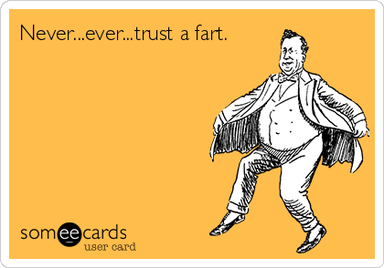 Never...ever...trust a fart.