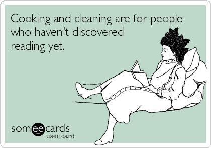 Cooking and cleaning are for people
who haven't discovered
reading yet.