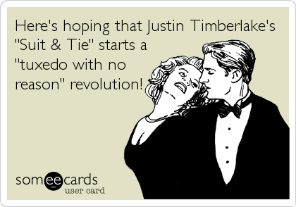 Here's hoping that Justin Timberlake's
"Suit & Tie" starts a
"tuxedo with no
reason" revolution!