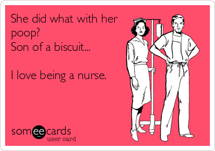 She did what with her
poop?
Son of a biscuit...

I love being a nurse.