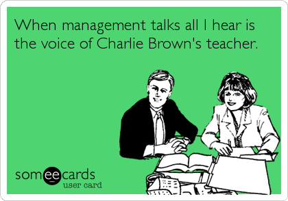 When management talks all I hear is
the voice of Charlie Brown's teacher.