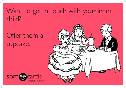 Want to get in touch with your inner
child?

Offer them a
cupcake.