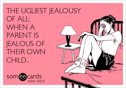THE UGLIEST JEALOUSY
OF ALL: 
WHEN A
PARENT IS 
JEALOUS OF 
THEIR OWN
CHILD..