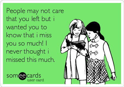 People may not care
that you left but i
wanted you to
know that i miss
you so much! I
never thought i
missed this much.