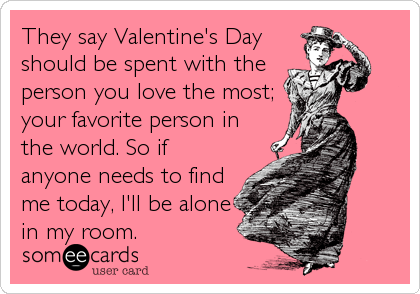 They say Valentine's Day
should be spent with the
person you love the most;
your favorite person in
the world. So if
anyone needs to find<br /