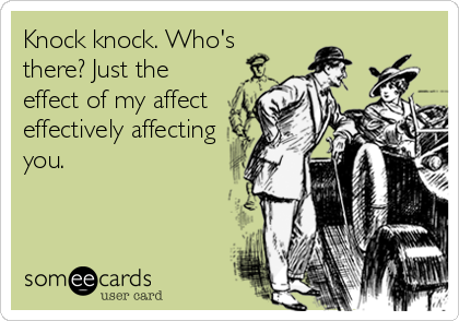 Knock knock. Who's
there? Just the
effect of my affect
effectively affecting
you.