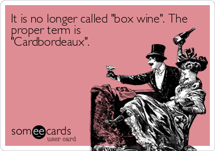 It is no longer called "box wine". The
proper term is
"Cardbordeaux".