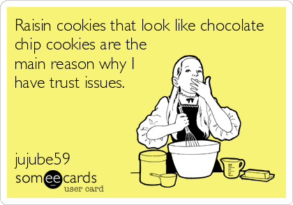 Raisin cookies that look like chocolate
chip cookies are the
main reason why I
have trust issues.  



jujube59