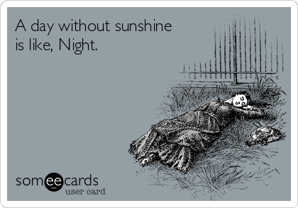 A day without sunshine
is like, Night.