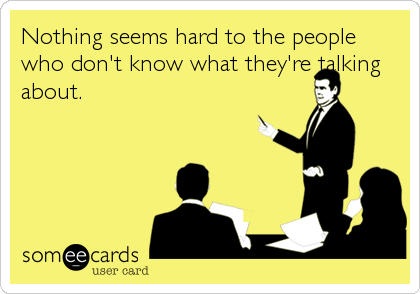Nothing seems hard to the people
who don't know what they're talking
about.