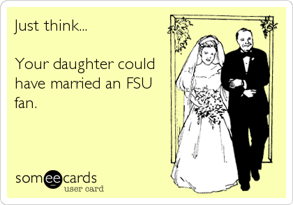 Just think...

Your daughter could
have married an FSU
fan.