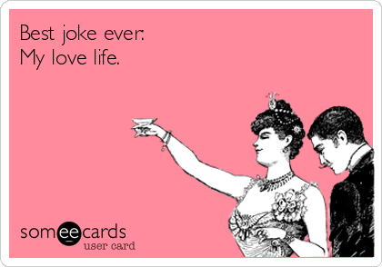 Best joke ever: 
My love life.