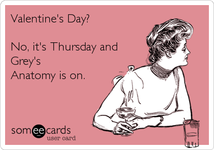 Valentine's Day?   

No, it's Thursday and
Grey's
Anatomy is on.