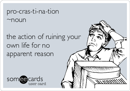pro-cras-ti-na-tion 
~noun

the action of ruining your
own life for no
apparent reason