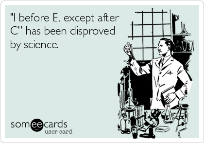 "I before E, except after
C” has been disproved
by science.