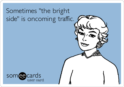 Sometimes "the bright
side" is oncoming traffic.