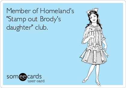 Member of Homeland's
"Stamp out Brody's
daughter" club.