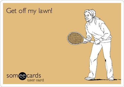Get off my lawn!