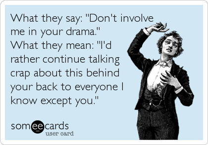 What they say: "Don't involve
me in your drama." 
What they mean: "I'd
rather continue talking
crap about this behind
your back to everyone 