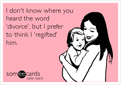 I don't know where you
heard the word
'divorce', but I prefer
to think I 'regifted'
him.