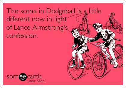 The scene in Dodgeball is a little
different now in light
of Lance Armstrong's
confession.